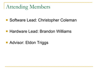 Attending Members Software Lead: Christopher Coleman Hardware Lead: Brandon Williams Advisor: Eldon Triggs 