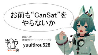 お前も“CanSat”を
やらないか
yuuitirou528
©mio3io
2022/4/30
第1回VSP ライトニングトーク会
 