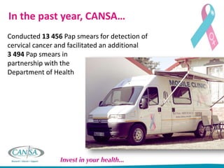 In the past year,
CANSA…
• Supported almost 6 203 cancer
patients through our 110 support
groups and our 2 611 trained car...