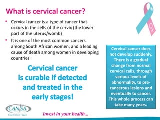 What is a Pap smear?
• A Pap smear is a procedure that is done to
detect early cell changes in the cervix to help
prevent ...