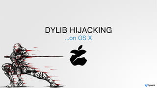 DYLIB HIJACKING
…on OS X
 