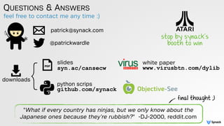 QUESTIONS & ANSWERS
patrick@synack.com
@patrickwardle
slides 
syn.ac/cansecw
feel free to contact me any time :)
"What if every country has ninjas, but we only know about the
Japanese ones because they’re rubbish?" -DJ-2000, reddit.com
final thought ;)
python scrips
github.com/synack
stop by synack's
booth to win
white paper 
www.virusbtn.com/dylib
}downloads
 