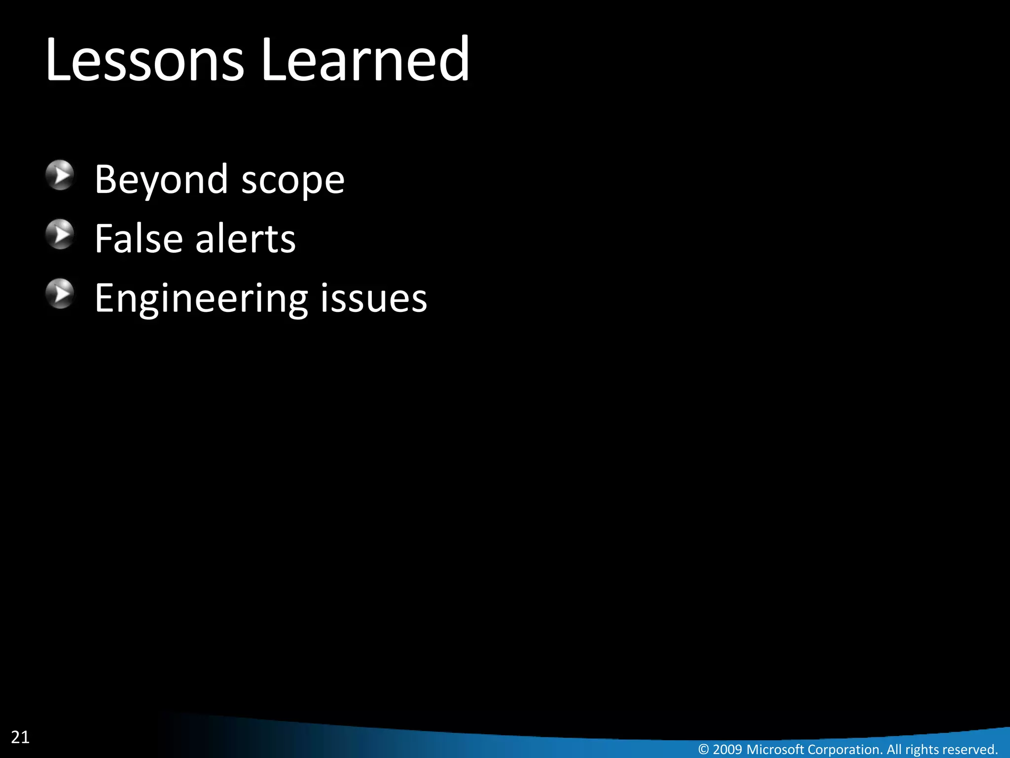 Lessons Learned
      Beyond scope
      False alerts
      Engineering issues




21
                           © 2009 Microsoft Corporation. All rights reserved.
 