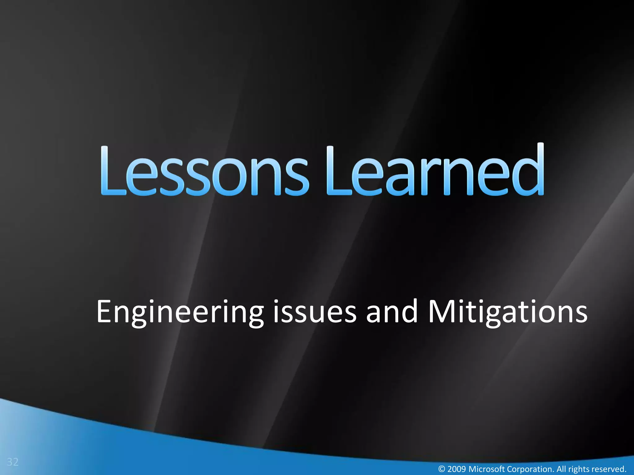 Engineering issues and Mitigations



32
                            © 2009 Microsoft Corporation. All rights reserved.
 