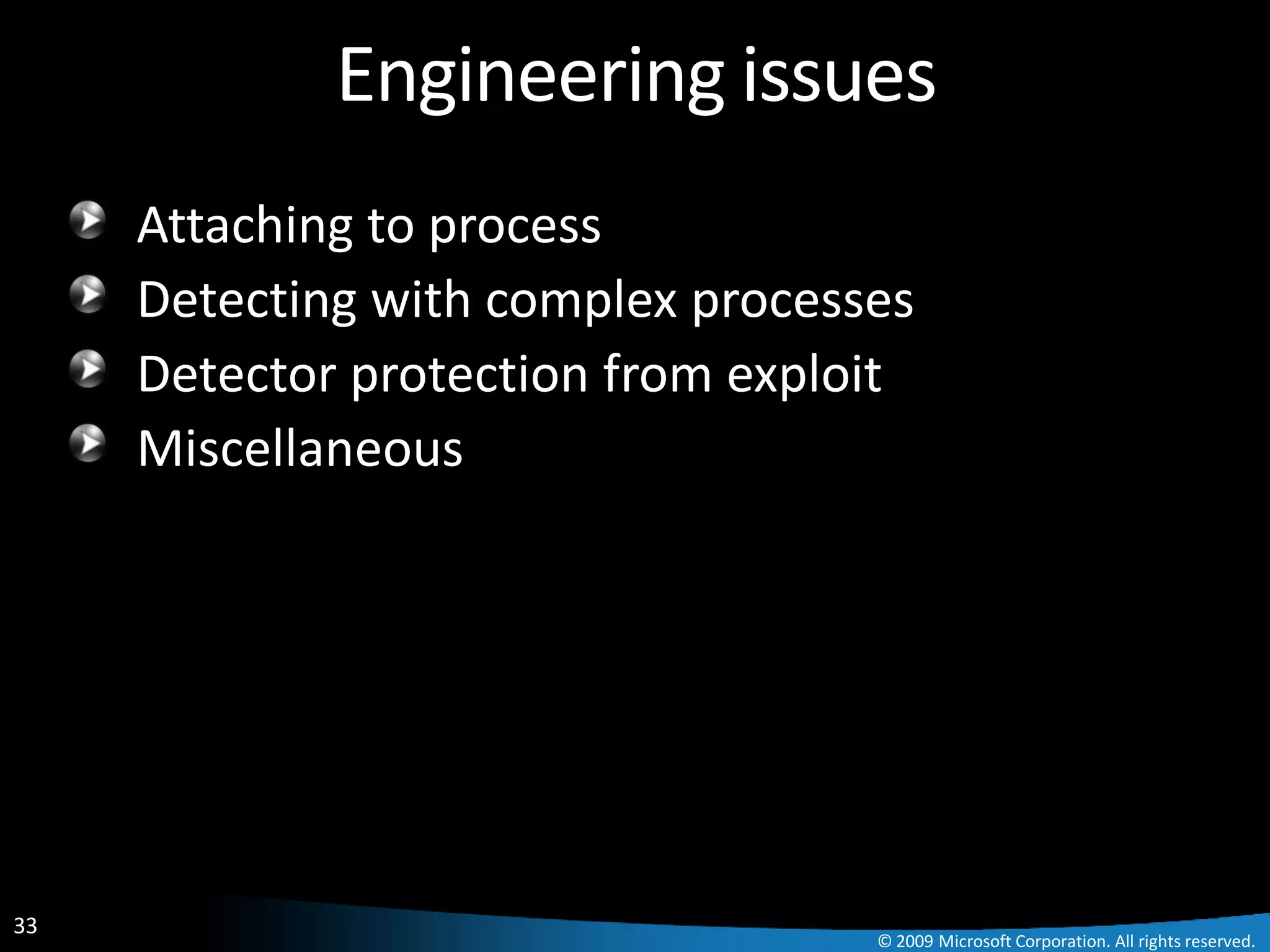 Engineering issues
     Attaching to process
     Detecting with complex processes
     Detector protection from exploit
     Miscellaneous




33
                                   © 2009 Microsoft Corporation. All rights reserved.
 