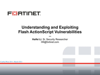 Understanding and Exploiting
Flash ActionScript Vulnerabilities
--
Haifei Li, Sr. Security Researcher
hfli@fortinet.com
CanSecWest 2011, March 2011
 