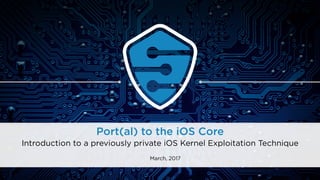 Port(al) to the iOS Core
Introduction to a previously private iOS Kernel Exploitation Technique
March, 2017
 