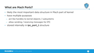 | © 2017 by ANTID0TE All rights reserved
What are Mach Ports?
• likely the most important data structure in Mach part of k...