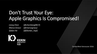 Don't Trust Your Eye:
Apple Graphics Is Compromised!
Liang Chen (@chenliang0817)
Marco Grassi (@marcograss)
Qidan He (@flanker_hqd)
CanSecWest Vancouver 2016
 