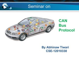 Seminar on
CAN
Bus
Protocol
By Abhinaw Tiwari
CSE-12010330
 