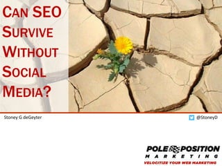 1
@StoneyDStoney G deGeyter
CAN SEO
SURVIVE
WITHOUT
SOCIAL
MEDIA?
 