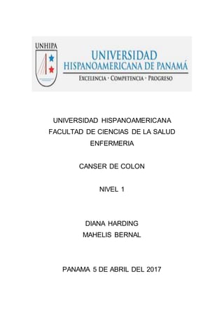 UNIVERSIDAD HISPANOAMERICANA
FACULTAD DE CIENCIAS DE LA SALUD
ENFERMERIA
CANSER DE COLON
NIVEL 1
DIANA HARDING
MAHELIS BERNAL
PANAMA 5 DE ABRIL DEL 2017
 