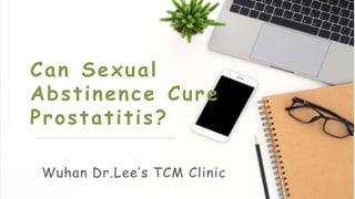 Can Sexual
Abstinence Cure
Prostatitis?
Wuhan Dr.Lee’s TCM Clinic
 