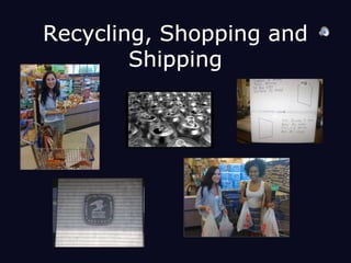 Recycling, Shopping and Shipping