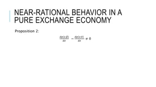 NEAR-RATIONAL BEHAVIOR IN A
PURE EXCHANGE ECONOMY
Proposition 2:
𝑑𝑝(𝑒,β)
𝑑𝑒
−
𝑑𝑝 𝑒,0
𝑑𝑒
≠ 0
 