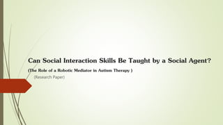 Can Social Interaction Skills Be Taught by a Social Agent?
(The Role of a Robotic Mediator in Autism Therapy )
(Research Paper)
 