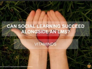 CAN SOCIAL LEARNING SUCCEED
                ALONGSIDE AN LMS?

                                                        VITAMINDS




lickr.com/photos/megspaperdreams/3555959312/lightbox/
 