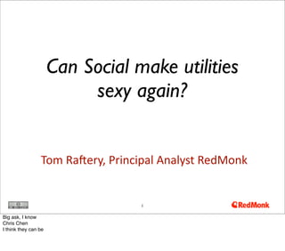 Can Social make utilities
                           sexy again?


                 Tom	
  Ra'ery,	
  Principal	
  Analyst	
  RedMonk


                                        1


Big ask, I know
Chris Chen
I think they can be
 