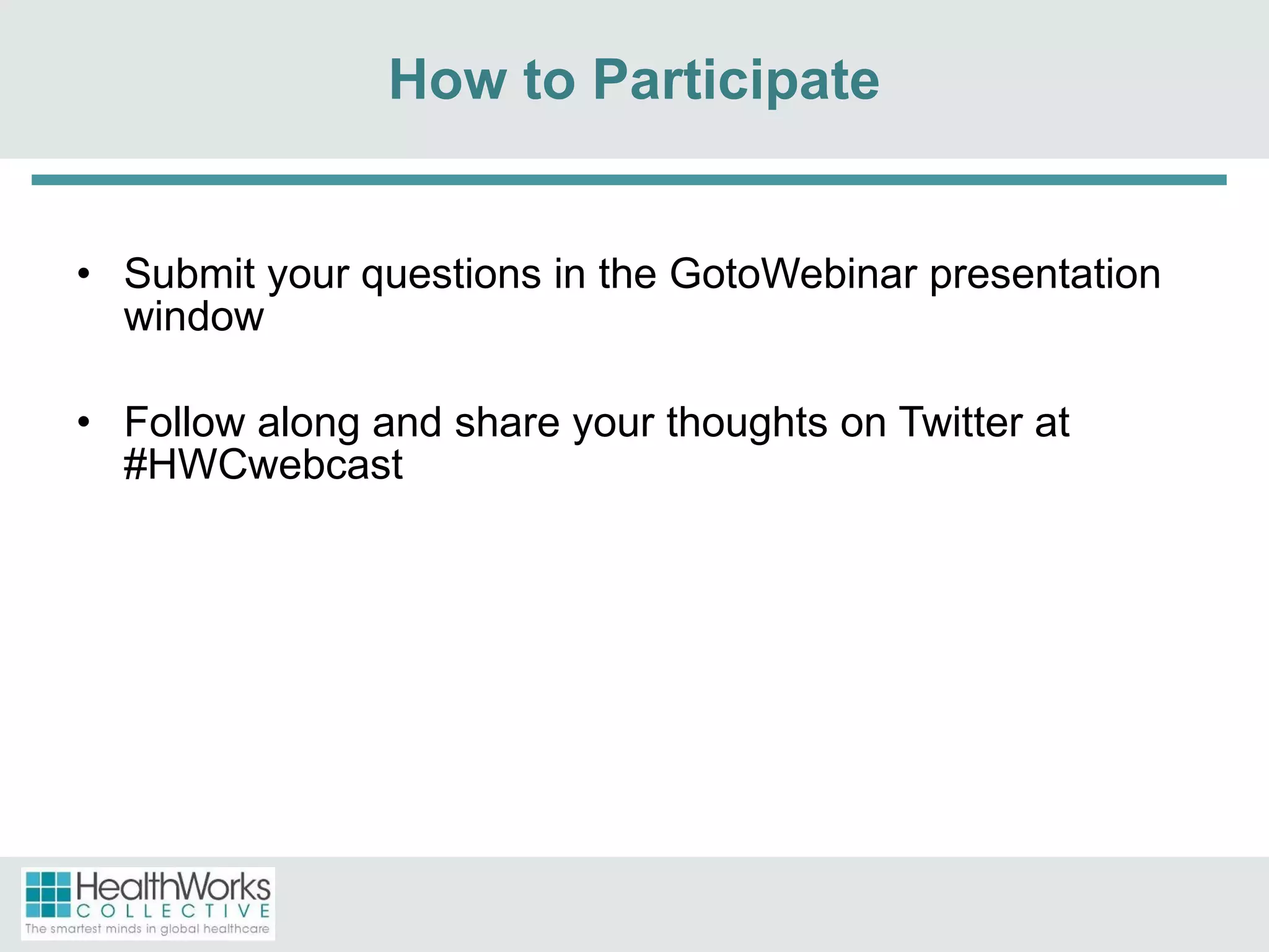 How to Participate Submit your questions in the GotoWebinar presentation window Follow along and share your thoughts on Twitter at #HWCwebcast 