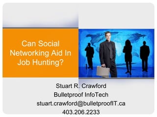 Can Social Networking Aid In Job Hunting? Stuart R. Crawford Bulletproof InfoTech stuart.crawford@bulletproofIT.ca 403.206.2233 