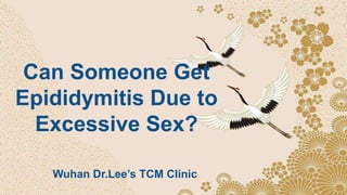 Wuhan Dr.Lee’s TCM Clinic
Can Someone Get
Epididymitis Due to
Excessive Sex?
 