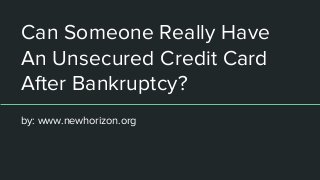 Can Someone Really Have
An Unsecured Credit Card
After Bankruptcy?
by: www.newhorizon.org
 