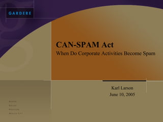 CAN-SPAM Act
When Do Corporate Activities Become Spam




                      Karl Larson
                     June 10, 2005
 