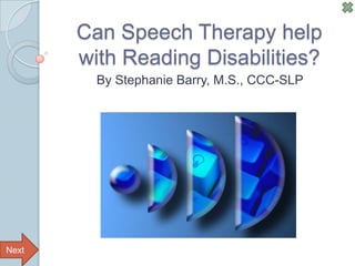 Can Speech Therapy help
       with Reading Disabilities?
         By Stephanie Barry, M.S., CCC-SLP




Next
 