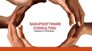 SADUPSOFTWARE
CONSULTING
Cognizance of Knowledge…
 