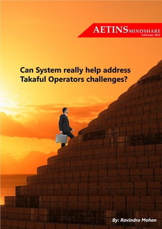 AETINSMINDSHARE  February 2012




Can System really help address
Takaful Operators challenges?




                         By: Ravindra Mohan
 