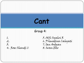 Cant
Group 4:
1.
2.
3.
4. Rose Shandi C

5. Alfi Syahri R
6. Primadina Cahyati
7. Ian Ardyan
8. Iwan Eko

 