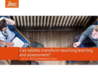Lyn Lall - RSC East Midlands ILT advisor
Can tablets transform teaching learning
and assessment?
 