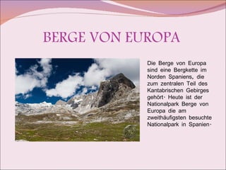 BERGE VON EUROPA Die Berge von Europa sind eine Bergkette im Norden Spaniens, die zum zentralen Teil des Kantabrischen Gebirges gehört. Heute ist der Nationalpark Berge von Europa die am zweithäufigsten besuchte Nationalpark in Spanien. 