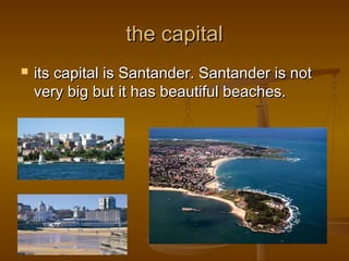 the capitalthe capital
 its capital is Santander. Santander is notits capital is Santander. Santander is not
very big but it has beautiful beaches.very big but it has beautiful beaches.
 
