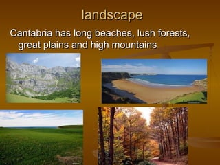 landscapelandscape
Cantabria has long beaches, lush forests,Cantabria has long beaches, lush forests,
great plains and high mountainsgreat plains and high mountains
 