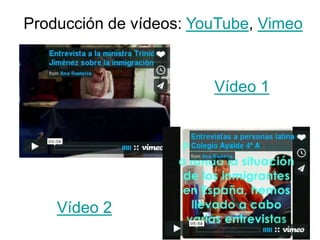 Producción de vídeos: YouTube, Vimeo
Vídeo 1
Vídeo 2
 