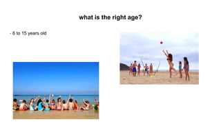 what is the right age?
- 6 to 15 years old
 