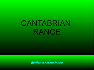 CANTABRIAN
RANGE
By:Héctor,Álvaro,Mario
 