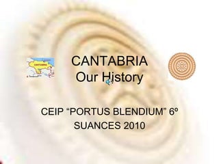 CANTABRIA
Our History
CEIP “PORTUS BLENDIUM” 6º
SUANCES 2010
 