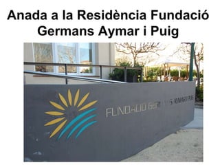 Anada a la Residència Fundació 
Germans Aymar i Puig 
 