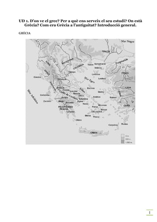 UD 1. D’on ve el grec? Per a què ens serveix el seu estudi? On està
  Grècia? Com era Grècia a l’antiguitat? Introducció general.

GRÈCIA




                                                                      1
 