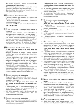Por que não respondes? / Por que tu te escondes? /
Impedes Jesus de renascer! (bis)
2 – Tira este manto que veste o velho homem, / tira da vida
ideais que te consomem: / abre a porta pra Jesus.
3 – Quando acolheres idosos e crianças / para cobri-los de paz
e de esperança: / é Jesus que vem a ti.
879(Tom: Bb) Letra e Música: Maria Sardenberg
1 – Uma vela acendemos neste momento. / É a primeira vela
da coroa do Advento. (2x)
Uma voz que clamava no deserto falou: / “Preparai os
caminhos do Senhor”. (2x)
Vem, vem, Jesus! Vem, vem, Jesus! / Que nos ilumine
com a tua luz! (bis)
880 (Tom: Eb) Letra: Jaci C. Maraschim / Música: Marcílio de
Oliveira Filho
1 – Vem, Jesus, nossa esperança, / nossas vidas libertar. /
Vem nascer em nós, criança, / vem o teu poder nos dar.
Vem, liberta os prisioneiros / da injustiça e da aflição; /
vem, reúne os brasileiros / em amor e em compreensão.
2 – Vem tecer um mundo novo / nos caminhos da verdade, /
para que, afinal, o povo / viva em plena liberdade.
Vem, Jesus, abre o futuro / do teu Reino de alegria. /
Vem, derruba o imenso muro / que separa a noite e o dia.
881(Tom: Gm) Letra e Música: Pe. Geraldo Leite Bastos
É bom cantar um bendito, / um canto novo, um
louvor: (bis)
1 – Ao Deus dos tempos de outrora, / suprema força da
História, / que merece toda glória, / por Jesus, nosso
Senhor! (2x)
2 – Por Jesus, o Prometido, / pelos profetas predito, / pela
Virgem concebido / e esperado com amor! (2x)
3 – Jesus, por João anunciado, / presente entre nós mostrado, /
por Ele o prazer é dado / de esperá-lo com ardor! (2x)
4 – Ao preparar seu Natal, / querer sua vinda final, / quando
finda todo mal / e se acaba toda dor! (2x)
5 – Que na prece vigiemos, / de esperar não nos cansemos, / à
sua vinda nos achemos / celebrando seu louvor! (2x)
6 – E agora, o’ Desejado, / o teu povo congregado, / aos céus
e à terra irmanado, / louva e bendiz ao Senhor! (2x)
882(Tom: D) Letra e Música: José Acácio Santana
1 – Chegou a hora de sonhar de novo, / de tornar-se povo e se
fazer irmão. / Chegou a hora que ligeiro passa / de ganhar
a graça para a conversão.
Meu caro irmão, / olha pra dentro do teu coração, / vê
se o Natal se tornou conversão / e te ensinou a viver.
(bis)
2 – Chegou a hora de viver o Cristo / e acreditar que isto é se
tornar maior. / Chegou a hora de pensar profundo / e
perceber que o mundo pode ser melhor.
3 – Será difícil tantas mãos unidas / não fazer da vida um
tempo sem igual. / Será difícil tanto amor e afeto / não
tornar concreto o gesto do Natal.
883(Tom: C) Letra e Música: José Acácio Santana
1 – A gente passa o ano inteiro assim, / andando sempre do
começo ao fim. / Será que Cristo esteve cada dia / ao
nosso lado, em nossa companhia?
Natal é tempo de rever, / da gente amar e renascer. /
Natal é tempo de pensar / em Deus, que só nos quer
salvar. (bis)
2 – Por toda parte vemos tantas luzes, / por toda parte vemos
tantas cruzes. / Natal é tempo de partir o pão, / Natal é
tempo de salvar o irmão.
3 – Em nossa festa é bom lembrar também / daquela gente
que Natal não tem. / Tem mais sentido toda a nossa vida, /
ao repartir a graça recebida.
884(Tom: G) Letra e Música: Pe. José Raimundo Galvão
Hoje, uma luz brilhou, / grande alegria nos traz, /
canta, meu povo, canta ao Senhor, / Jesus chegou,
trazendo a paz!
1 – Ao mundo desunido / Jesus mostrou / que a paz se
encontra, plantando amor.
2 – Surgiu a luz do alto / na escuridão, / trazendo a todos / a
salvação.
3 – A vida em plenitude / desceu do céu, / e nós vivemos / no
amor de Deus.
4 – E agora proclamamos / em alta voz: / o Deus da vida /
vive entre nós!
885(Tom: D) Música: Melodia Tradicional Inglesa
1 – Ah! Um anjo proclamou o primeiro Natal / a uns pobres
pastores ao pé de Belém. / Lá nos campos a guardar os
rebanhos do mal, / numa noite tão fria e escura também.
Natal! Natal! Natal! Natal! / É-nos nascido um Rei
divinal!
2 – E, de súbito, no céu, linda estrela surgiu, / no Oriente
brilhou com estranho fulgor. / E a terra recebeu essa luz
que caiu. / Muitas noites ainda em exímio esplendor.
3 – Tendo visto a clara luz dessa estrela sem par, / do Oriente
alguns magos a foram seguir, / à procura de um Rei que
devia chegar / aos judeus, e as velhas promessas cumprir.
4 – Essa estrela apareceu e os magos guiou / na estrada que,
para Belém, os conduz; / afinal, sobre Belém essa estrela
parou, / mesmo acima da casa em que estava Jesus.
5 – E os magos com afã e com grande temor, / de joelhos
entraram naquele lugar, / com ofertas liberais e de muito
valor: / ouro e mirra e incenso vieram lhe dar.
6 – E com eles vamos nós, com sincero fervor, / dar louvores
ao nosso sublime Senhor, / que, deixando os altos céus, a
este mundo baixou, / e, morrendo na cruz, nossas almas
salvou.
886 (Tom: E) Letra e Música: Tim Cullen (versão: Adebaldo A.
Cardoso)
1 – Aleluia, é Natal! / Deus mandou para nós Jesus / e o
mandou a este mundo / para salvar a todos nós. / Sabemos
que vivemos / cansados de tanto pecar. / Aleluia, és bem-
vindo, / nossas vidas veio resgatar. / Aleluia, nasceu
Cristo, / é o Filho de Deus muito amado.
2 – Glória, glória, sejam dadas / a Deus Pai, que seu Filho nos
deu. / E será a luz do mundo, / foi Maria que o concebeu. /
Mãe pura, tão singela, / que a Jesus Cristo gerou. / És
bendita dentre todas, / porque és Mãe do nosso Salvador.
887(Tom: D) Letra: D.R. / Música: G. F. Handel
1 – Mundo feliz, nasceu Jesus. Nasceu trazendo a luz! /
Trazendo a salvação, trazendo a redenção. / Louvemos ao
 