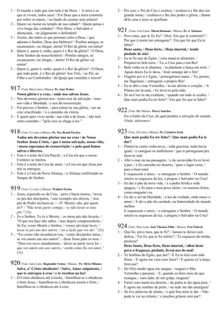 1 – O mundo e tudo que tem nele é de Deus: / A terra e os
que aí vivem, todos seus! / Foi Deus que a terra construiu
por sobre os mares, / no fundo do oceano seus pilares!
2 – Quem vai morar no templo de sua cidade? / Quem pensa e
vive longe das vaidades! / Pois Deus, o Salvador o
abençoará, / no julgamento o defenderá!
3 – Assim, são todos os que prestam culto a Deus, / que
adoram o Senhor, Deus dos Hebreus! / Portões antigos, se
escancarem, vai chegar, alerta! O Rei da glória vai entrar!
4 – Quem é, quem é, então, quem é o Rei da glória? / O Deus,
forte Senhor da nossa história! / Portões antigos, se
escancarem, vai chegar, / alerta! O Rei da glória vai
entrar!
5 – Quem é, quem é, então, quem é o Rei da glória? / O Deus,
que tudo pode, é o Rei da glória! Aos Três, / ao Pai, ao
Filho e ao Confortador / da Igreja que caminha o louvor!
917(Tom: Bm) Letra e Música: Pe. José Weber
Nossa glória é a cruz, / onde nos salvou Jesus.
1 – Nós devemos gloriar-nos / nesta cruz de salvação: / traz-
nos vida e liberdade / e nos dá ressurreição.
2 – Foi preciso o Senhor, / para entrar na sua glória, / ser na
cruz crucificado: / é o caminho da vitória.
3 – E quem quer viver unida / sua vida à de Jesus, / não terá
outro caminho: / "pela cruz se chega à luz."
918(Tom: F) Letra e Música: Pe. Ney Brasil Pereira
Todos nós devemos gloriar-nos na cruz / de Nosso
Senhor Jesus Cristo, / que é nossa salvação, nossa vida,
/ nossa esperança de ressurreição / e pelo qual fomos
salvos e libertos.
1 – Esta é a noite da Ceia Pascal, / a Ceia em que o nosso
Cordeiro se imolou.
2 – Esta é a noite da Ceia do amor, / a Ceia em que Jesus por
nós se entregou.
3 – Esta é a Ceia da Nova Aliança, / a Aliança confirmada no
Sangue do Senhor.
919(Tom: C) Letra e Música: Waldeci Farias
1 – Jesus, erguendo-se da Ceia, / jarro e bacia tomou, / lavou
os pés dos discípulos, / este exemplo nos deixou. / Aos
pés de Pedro inclinou-se. / - O’ Mestre, não, por quem
és?! / "Não terás parte comigo, / se não lavar os teus
pés." (2x)
2 – És o Senhor, Tu és o Mestre, / os meus pés não lavarás. /
"O que ora faço não sabes, / mas depois compreenderás. /
Se Eu, vosso Mestre e Senhor, / vossos pés hoje lavei, /
lavai os pés uns dos outros, / eis a lição que vos dei.” (2x)
3 – “Eis como irão reconhecer-vos, / como discípulos meus, /
se vos amais uns aos outros”, / disse Jesus para os seus. /
“Dou-vos novo mandamento, / deixo ao partir nova lei: /
que vos ameis uns aos outros, / assim como Eu vos amei.”
(2x)
920(Tom: Am) Letra: Reginaldo Veloso / Música: Pe. Sílvio Milanez
Salve, o’ Cristo obediente! / Salve, Amor onipotente, /
que te entregou à cruz / e te recebeu na luz!
1 – O Cristo obedeceu até à morte, / humilhou-se e obedeceu
o bom Jesus, / humilhou-se e obedeceu sereno e forte, /
humilhou-se e obedeceu até à cruz.
2 – Por isso, o Pai do Céu o exaltou; / exaltou-o e lhe deu um
grande nome; / exaltou-o e lhe deu poder e glória, / diante
dEle céus e terra se ajoelham.
921 (Tom: Cm) Letra: Missal Romano / Música: Pe. J. Ximenes
1 – Povo meu, que te fiz Eu? / Dize: Em que te contristei? /
Por que à morte me entregaste? / Em que foi que Eu te
faltei?
Deus santo, / Deus forte, / Deus imortal, / tende
piedade de nós!
2 – Eu te fiz sair do Egito, / com maná te alimentei. /
Preparei-te bela terra. / Tu, a Cruz para o teu Rei!
3 – Bela vinha eu te plantara, / tu plantaste a lança em mim. /
Águas doces Eu te dava, / foste amargo até o fim!
4 – Flagelei por ti o Egito, / primogênitos matei. / Tu, porém,
me flagelaste, / entregaste o próprio Rei!
5 – Eu te abri o mar Vermelho, / tu me abriste o coração. / A
Pilatos me levaste, / Eu levei-te pela mão.
6 – Só na Cruz tu me exaltaste, / quando em tudo te exaltei. /
Que mais podia Eu ter feito? / Em que foi que te faltei?
922(Tom: Bb) Música: Pierre Sanches
Eis o lenho da Cruz, do qual pendeu a salvação do mundo.
Vinde, adoremos!
923(Tom: D) Letra e Música: Pe. Casimiro Irala
Que mais podia Eu ter feito? / Que mais podia Eu te
dar?
1 – Plantei-te como vinha nova, / toda graciosa, nada havia
igual; / e castiguei os malfeitores / que te perseguiam pra
fazer-te mal.
2 – Abri o mar na tua passagem, / e da escravidão Eu te levei
à paz; / e fiz caminho no deserto, / para o lugar certo, /
para o bem total.
E esqueceste o amor, / e entregaste o Senhor. / O mundo
inteiro se esqueceu da luz, e pregou o Salvador na Cruz!
3 – Eu dei o pão da nova vida, / e a pedra ferida a sede
apagou; / e fiz para o meu povo eleito / os maiores feitos,
como ninguém viu.
4 – Eu dei o sol da liberdade, / a luz da verdade, onde nasce o
amor; / E dei o pão da caridade, na fraternidade do mundo
melhor.
E esqueceste o amor, / e entregaste o Senhor. / O mundo
inteiro se esqueceu da luz, e pregou o Salvador na Cruz!
924(Tom: Dm) Letra: José Thomaz Filho / Música: Frei Fabreti
1 – Que foi, povo meu, que te fiz? / Jamais te deixei sem
defesa. / Fui Eu que te fiz infeliz? / Te esqueces da minha
presteza?
Deus Santo, Deus forte, Deus imortal, / olhai deste
povo a fraqueza, piedade, livrai-nos do mal!
2 – Te lembras do Egito, que dor? / E Eu te tirei com mão
firme. / E agora me vens com furor? / E queres co’a lança
ferir-me?
3 – Do Nilo mudei água em sangue, / rasguei o Mar
Vermelho e passaste. / E, quando eu bem mais do que
exangue, / meu lado, de um golpe, rasgaste!
4 – Fartei com maná teu deserto, / da pedra te dei água pura. /
E agora me zombas de perto, / na sede me dás amargura!
5 – Só tive palavras de alento, / e quis boa terra te dar. / Não
pude te ver ao relento, / e insultos gritaste sem par?
 