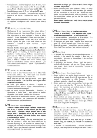 1 – Começa assim a história / da jovem cheia de amor, / que
foi escolhida entre todas pra ser / a Mãe de Jesus salvador.
Jesus, Maria e José formaram / uma família feliz. / Na
humildade e no amor de Deus, / pois assim Ele quis.
2 – José um simples carpinteiro, / com muito zelo aos seus, /
cuidou de sua Maria / e também de Jesus, o Filho de
Deus.
3 – Que nossas famílias aprendam / a viver com amor e com
fé, / seguindo o exemplo da santa Família: / Jesus, Maria e
José.
1289(Tom: A) Letra e Música: Pe. Zezinho
1 – Minha prece de pai é que meus filhos sejam felizes. /
Minha prece de mãe é que meus filhos vivam em paz. /
Que eles achem os seus caminhos! / Amem e sejam
amados! / Vivam iluminados! / Nossa prece de filhos é
prece de quem agradece. / Nossa prece é de filhos que
sentem orgulho dos pais. / Que eles trilhem os seus
caminhos! / Louvem e sejam louvados! / Sejam
recompensados!
Ilumina, ilumina nossos pais, nossos filhos e filhas! /
Ilumina, ilumina cada passo das nossas famílias! (bis)
2 – Minha prece, o’ Senhor, é também pelos meus
familiares. / Minha prece, o’ Senhor, é por quem tem um
pouco de nós. / Que eles achem os seus caminhos! /
Amem e sejam amados! / Vivam iluminados! / Nossa
prece, o’ Senhor, é também pelos nossos vizinhos. / Por
quem vive e trabalha e caminha conosco, Senhor. / Que
eles achem os seus caminhos! / Amem e sejam amados! /
Vivam iluminados!
1290(Tom: E) Letra e Música: Pe. Zezinho
1 – Um lar onde os pais ‘inda se amam / e os filhos ‘inda
vivem como irmãos. / E, venha quem vier, encontra
abrigo, / e todos têm direito ao mesmo pão.
Onde todos são por um e um por todos, / onde a paz
criou raízes e floriu. / Um lar assim feliz / seja o sonho
das famílias do Brasil!
2 – Os filhos, qual rebentos de oliveira, / alegrem os
caminhos dos seus pais / e façam a família brasileira /
achar seu amanhã na mesma paz!
3 – Que os jovens corações enamorados, / humildes, e
aprendendo o verbo amar, / não deixem de sonhar
extasiados / que, um dia, também eles vão chegar!
4 – Que aqueles que se sentem bem casados, / deu certo seu
amor, o amor valeu, / não vivam como dois alienados: /
partilhem esta paz que Deus lhes deu!
1291(Tom: F) Letra e Música: Pe. Zezinho
Abençoa, Senhor, meus amigos e minhas amigas e dá-
lhes a paz. / Aqueles a quem ajudei, que eu ajude
ainda mais! / Aqueles a quem magoei, que eu não
magoe mais! / Saibamos deixar um no outro uma
saudade que faz bem! / Abençoa, Senhor, meus amigos
e minhas amigas. Amém!
1 – Luzes que brilham juntas, velas que juntas queimam no
altar da esperança, / trilhos que juntos percorrem os
mesmos dormentes e vão terminar no mesmo lugar. /
Aves que vão em bando, verso que segue verso nas rimas
da vida, / barcos que singram os mares até separados, mas
sobem o porto onde vão se encontrar.
São assim os amigos que a vida me deu: / meus amigos
e minhas amigas e eu!
2 – Gente que sonha junto, gente que brinca e briga e se zanga
e perdoa. / Um sentimento forte mais forte que a morte,
nos faz ser amigos no riso e na dor. / Vidas que fluem
juntas, rios que não confluem, mas vão paralelos, / aves
que voam juntas e sabem que, um dia, por força da vida
não mais se verão.
Resta apenas o sonho que a gente viveu: / meus amigos
e minhas amigas e eu!
1292(Tom: F) Letra e Música: Ir. Míria Therezinha Kolling
Amigo, sê bem-vindo! / Vem trazendo amor e paz. /
Corações também amigos, / tu aqui encontrarás!
1 – A nossa felicidade, / na amizade, se dá as mãos. / E o
presente, de repente, / faz do céu o nosso chão!
2 – O encontro será uma festa: / partilha desta quem sabe
amar! / E a alegria contagia / meu viver e meu cantar.
3 – Estava à tua espera / o que já era em mim canção. / Sê
bem-vindo! Vem sorrindo, / que te abraça o coração!
1293(Tom: F) D.R.
1 – A amizade não se compra, / a amizade não tem preço, / a
amizade é jóia natural do coração. / Tem que ter
sinceridade, / tem que ter humanidade. / Ser um bom
amigo é ser irmão.
2 – A amizade é um tesouro valioso, / mais que ouro; a
amizade não tem raça e não tem cor. / Quem quiser ser
meu amigo / abre o peito e vem comigo / semear no
mundo paz e amor.
1294(Tom: C) Letra e Música: Antonio Cardoso
1 – Quem conheceu um amigo jamais morrerá, / pois os
amigos são um pedaço do céu. / É como ser uma flor no
quintal, / desapegada, no chão floresceu. / Quem
conheceu um amigo / descobriu o seu Deus.
2 – Quem aceitou um amigo, para caminhar, / sente que não
vai cair no espinho da flor. / É como ter descoberto o
amor, / ter encontrado um conforto maior. / Sentir o
carinho de alguém / na hora da dor.
Mas o bem maior / é ter no peito / um jeito sincero / de
se dar. / É deixar o coração / se abrir direito / do jeito
que alguém precisar.
3 – Quem acolheu um amigo encontrou a paz. / Não há
discórdias no mundo, ninguém sabe mais. / Não há feridos
nem guerras, / todos são filhos do mesmo pai. / Quem
aceitou um amigo / não morre jamais.
1295(Tom: C) Letra e Música: Irene Gomes
1 – Se uma boa amizade você tem, / louve a Deus, pois a
amizade é um bem. / Toda boa amizade você deve
conservar, / como é bom quando se sabe amar! / A
amizade vem de Deus, e a Deus deve levar, / como é bom
quando se sabe amar!
Uma boa amizade / é mais forte do que a morte, /
mesmo longe, na saudade, / a amizade vai ficando até
mais forte.
2 – A amizade é na vida uma canção, / a amizade faz cantar o
coração, / ser amigo é fazer ao amigo todo bem, / como é
 
