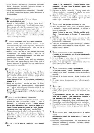 2 – Aceita, Senhor, o meu serviço: / parte eu me sinto da tua
Igreja! / Sem nunca me omitir, / eu quero te servir / na
comunhão-partilha e compromisso!
3 – Maria, Mãe nossa e de Jesus, / dá-nos força e fidelidade /
pra os bens compartilhar / e outros ajudar / a construir, na
fé, comunidade!
510(Tom: A) Letra e Música: Ir. Mª do Carmo S. Ramos
Lá, laiá, lá, laiá, lará, laiá.
1 – Quando o trigo amadurece / e do sol recebe a cor, /
quando a uva se torna prece / na oferta do nosso amor. /
Damos graças pela vida / derramada neste chão, / pois és
Tu o Deus da vida, / quem dá vida à criação. (2x)
2 – Os presentes da natureza, / o amor do coração, / o teu
povo canta a certeza, / traz a vida em procissão. / Abençoa
nossa vida, / o trabalho redentor, / as colheitas repartidas
/ para celebrar o amor.(2x)
511(Tom: D) Letra: Pe. Lúcio Floro / Música: André Jamil Zamur
1 – Espírito Criador! / Com o Pai fazeis fecundo / o solo
imenso do mundo, / pra nos dar trigo e flor. / Bendito sois,
noite e dia, / por tão grande doação, / fonte sem fim de
alegria, / são matérias pro nosso pão.
2 – Espírito Criador! / Foi dom de vossa bondade / encher-nos
de habilidade, / pro trabalho, Senhor. / Com o Pai Vós
sois bendito, / porque dais à nossa mão, / com poder que é
quase infinito, / continuar a Criação.
3 – Espírito Criador! / Bendito sempre sejais / por tudo isso; e
bem mais, / pelo imenso dom do Amor. / Pela força no
terreno, / pelo dom de fazer pão, / por esse impulso sereno
/ pra nos pôr em comunhão.
512(Tom: Bb) Letra e Música: Pe. Zezinho
1 – Daqui, do meu lugar, / eu olho teu altar. / E fico a
imaginar aquele pão, / aquela refeição. / Partiste aquele
pão / e o deste aos teus irmãos. / Criaste a religião do pão
do céu, / do pão que vem do céu.
Somos a Igreja do Pão, / do pão repartido, / e do abraço,
e da paz. (2x)
2 – Daqui, do meu lugar, / eu olho teu altar. / E fico a
imaginar aquela paz, / aquela comunhão. / Viveste aquela
paz / e a deste aos teus irmãos. / Criaste a religião do pão
da paz, / da paz que vem do céu.
Somos a Igreja da paz, / da paz partilhada, / e do abraço,
e do pão. (2x)
513(Tom: A) Letra e Música: Casimiro Vidal Nogueira
1 – Todo o verde das matas, / te ofertamos, Senhor. / Todo o
perfume das flores, / te ofertamos, Senhor. / O canto da
passarada, / te ofertamos, Senhor. / Nossos sonhos,
nossas dores, harmonia e cores / são pra ti, Senhor! (2x)
Toma, Senhor, nossa vida, nosso lar, nossa família, /
nossa uva, nosso trigo, celebremos a partilha! (bis)
2 – Nossas mãos cheias de calo, / te ofertamos, Senhor. / O
suor que cai do rosto, / te ofertamos, Senhor. /
Ferramentas e roçados, / te ofertamos, Senhor. / A chuva
que molha a gente, o chão e a semente / são pra ti,
Senhor! (2x)
514 (Tom: E) Letra: Ir. Maria de Fátima Ávila / Música: Lindberg
Pires
Aceita, o’ Pai, a nossa oferta, / transforma tudo o que
te damos. / Por Jesus Cristo te pedimos, / pois é com
Ele que contamos.
1 – Ofertamos ao Senhor a nossa luta / para um mundo mais
fraterno construir; / começando o trabalho em nossa
casa, / na família, pra depois se difundir.
2 – Ofertamos ao Senhor, com alegria, / nossa vida em
sacrifício e oblação; / por famílias e povos que não
sabem / o que é ser fraterno, ser cristão.
515(Tom: G) Letra: João de Araújo / Música: Frei Luiz Turra
1 – Deixa aqui tua oferta sobre o altar, / vai primeiro abraçar
o teu irmão. / E depois poderás apresentar / ao teu Deus o
louvor de teu perdão.
Somos, Senhor, o teu povo, / hóstias também neste
altar. / Vidas que agora se alegram / de sempre mais
perdoar.
2 – Oferendas sem paz não têm valor, / sem amor tu não
podes ter a paz. / Se, porém, sepultares teu rancor, / meu
perdão redentor também terás.
3 – Abre, pois, ao irmão teu coração, / busca aqui o teu Deus
sempre imitar; / mãos abertas na cruz tu vês então, / para
sempre acolher e perdoar.
516(Tom: A) Letra e Música: Ir. Míria Therezinha Kolling
Com alegria, ofereço o meu sacrifício / e vou cantando
e louvando o Senhor.
1 – És nossa força, és nossa vida / e, por isso, queremos
louvar-te, / ao teu nome elevar nossas mãos.
2 – Feliz o povo que te procura / caminhando à luz do teu
rosto / e buscando a Verdade, o Amor.
517(Tom: G) Letra e Música: Ir. Míria Therezinha Kolling
No teu altar, Senhor, / coloco a minha vida em oração.
1 – A alegria de te amar e ser amado, / quero em tuas mãos
depositar.
2 – O desejo de ser bom e generoso / faz-me viver com mais
amor.
3 – Os amigos que me deste e que são teus, / tudo entrego a ti,
Senhor.
518(Tom: C) D.R.
1 – Vidas, alegrias e esperanças se misturam neste altar. /
Sonhos, luzes, planos e caminhos nos envolvem sem
parar.
Ao Senhor da vida, que nos deu a paz, / no seu imenso
amor nos fez crescer. / Hoje agradecemos entoando a
voz: muito obrigado, Senhor, nosso Deus!
2 – Cremos que a riqueza desta vida se completa no se dar. /
Dons de Deus em nós, distribuídos, devem-se multiplicar.
3 – Forças do Senhor que tudo pode, nós queremos receber. /
Lutas, novos passos, mesmo as quedas, fazem parte do
viver.
519 (Tom: D) Letra: Aurea Candida Sigrist e Música: Pe. Antônio
Haddad
Ofertamos ao Senhor um mundo novo: / o futuro do
seu povo. (bis)
1 – Ofertamos o homem que chora, / não vendo a aurora do
mundo em mudança. / E ofertamos a esperança / dos que
descobrem a ressurreição.
 