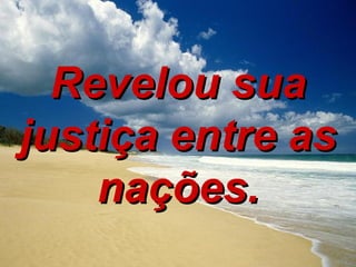 Revelou sua justiça entre as nações. 