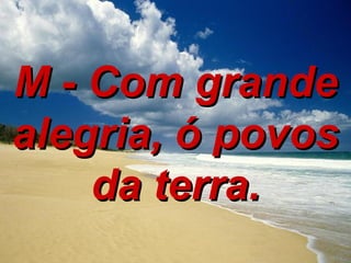 M - Com grande alegria, ó povos da terra. 
