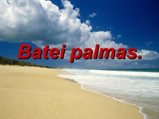 Batei palmas. 