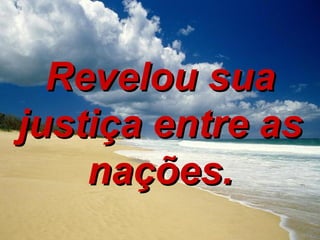 Revelou sua justiça entre as nações. 