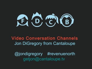 Video Conversation Channels
 Jon DiGregory from Cantaloupe

 @jondigregory #revenuenorth
    getjon@cantaloupe.tv
 